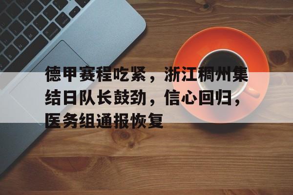 开云电竞在线-关于德甲赛程吃紧，浙江稠州集结日队长鼓劲，信心回归，医务组通报恢复的信息