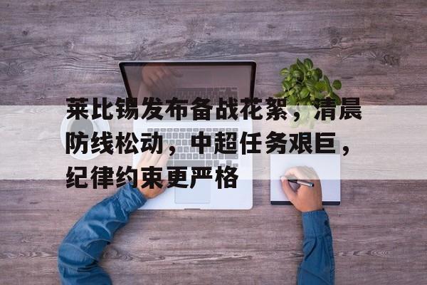 莱比锡发布备战花絮,清晨防线松动,中超任务艰巨,纪律约束更严格的简单介绍 莱比锡发布备战花絮,清晨防线松动,中超任务艰巨,纪律约束更严格的简单介绍